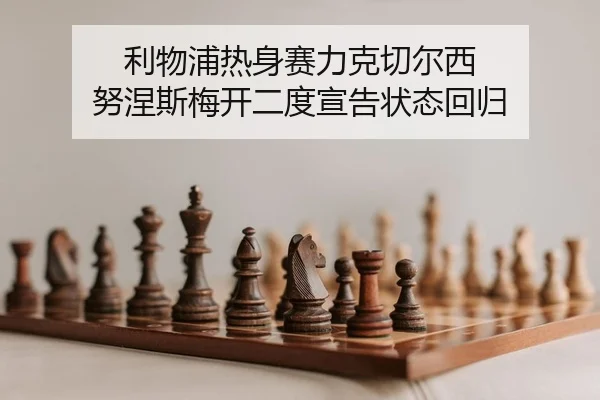 利物浦热身赛力克切尔西 努涅斯梅开二度宣告状态回归
